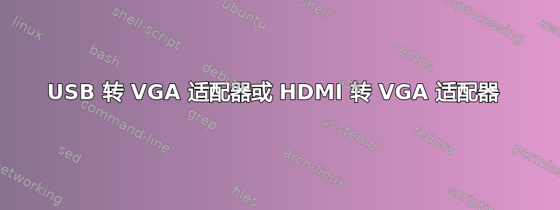 USB 转 VGA 适配器或 HDMI 转 VGA 适配器 