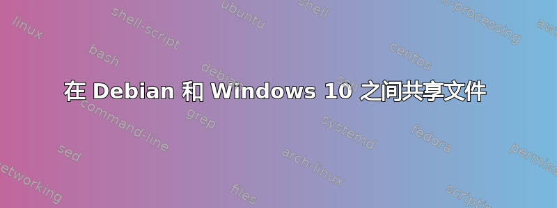 在 Debian 和 Windows 10 之间共享文件