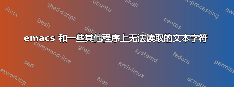 emacs 和一些其他程序上无法读取的文本字符