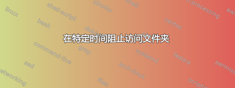 在特定时间阻止访问文件夹