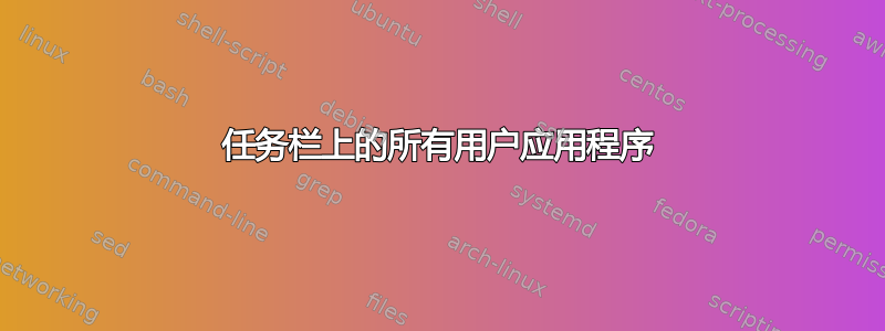 任务栏上的所有用户应用程序