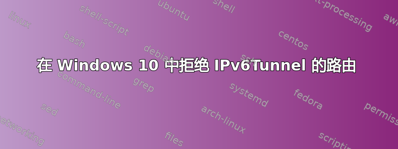 在 Windows 10 中拒绝 IPv6Tunnel 的路由