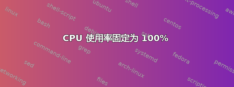 CPU 使用率固定为 100%