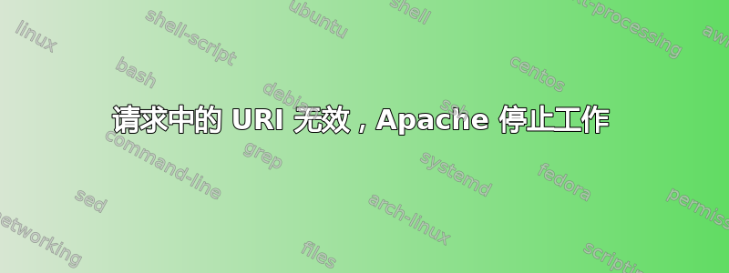 请求中的 URI 无效，Apache 停止工作