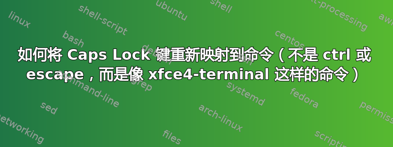 如何将 Caps Lock 键重新映射到命令（不是 ctrl 或 escape，而是像 xfce4-terminal 这样的命令）