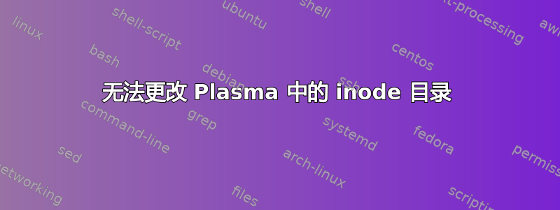 无法更改 Plasma 中的 inode 目录