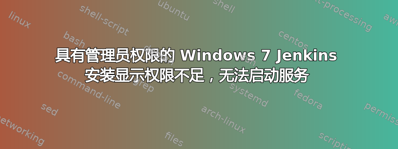 具有管理员权限的 Windows 7 Jenkins 安装显示权限不足，无法启动服务