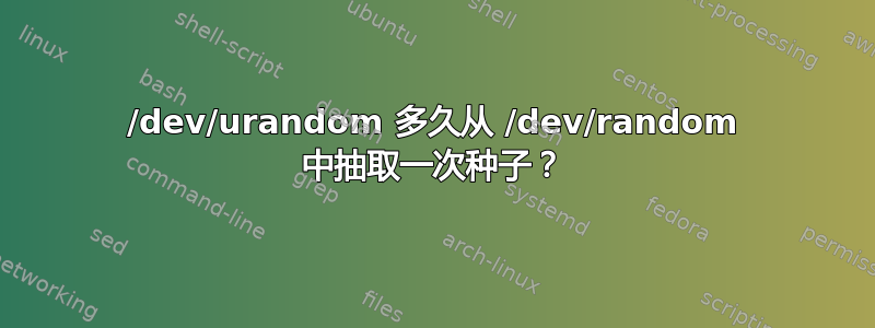 /dev/urandom 多久从 /dev/random 中抽取一次种子？