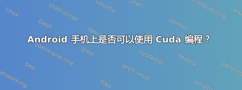 Android 手机上是否可以使用 Cuda 编程？