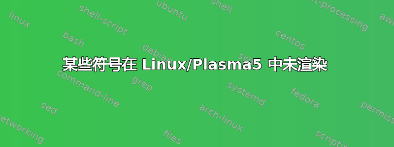 某些符号在 Linux/Plasma5 中未渲染