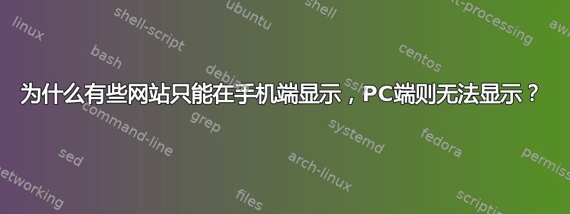 为什么有些网站只能在手机端显示，PC端则无法显示？