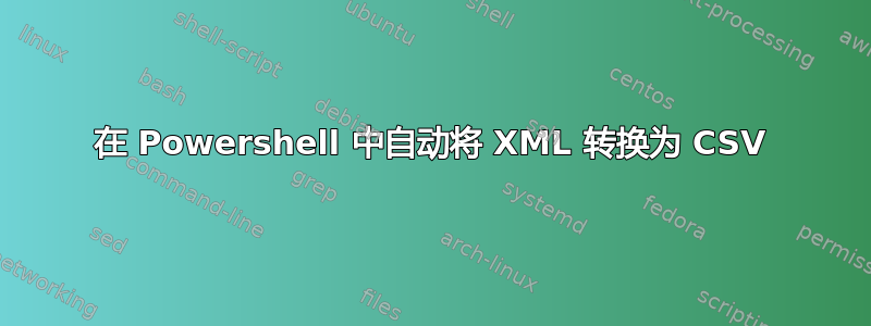 在 Powershell 中自动将 XML 转换为 CSV