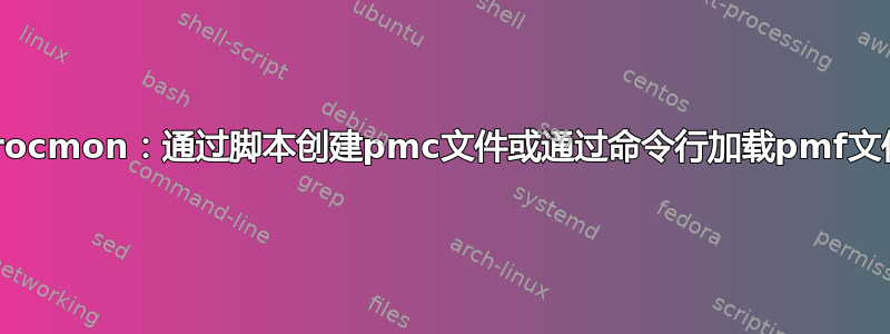 Procmon：通过脚本创建pmc文件或通过命令行加载pmf文件