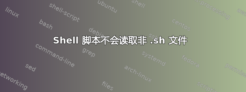 Shell 脚本不会读取非 .sh 文件 