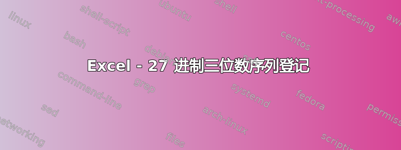 Excel - 27 进制三位数序列登记