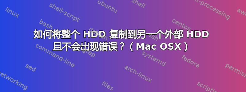 如何将整个 HDD 复制到另一个外部 HDD 且不会出现错误？（Mac OSX）