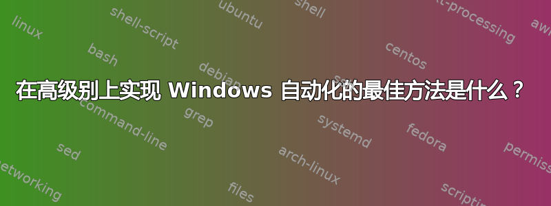 在高级别上实现 Windows 自动化的最佳方法是什么？