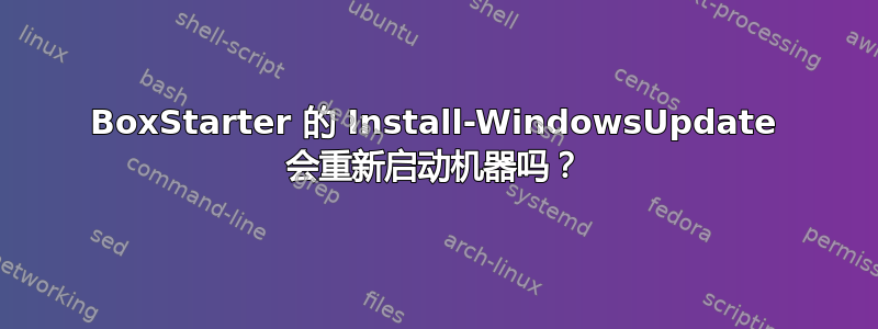 BoxStarter 的 Install-WindowsUpdate 会重新启动机器吗？