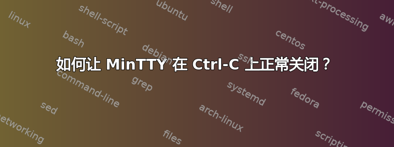 如何让 MinTTY 在 Ctrl-C 上正常关闭？