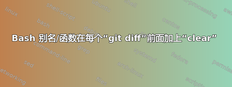 Bash 别名/函数在每个“git diff”前面加上“clear”