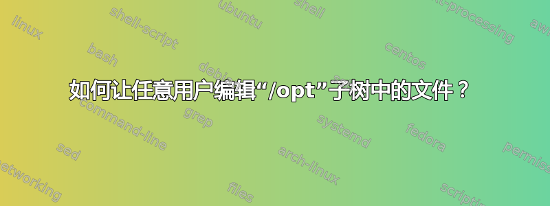 如何让任意用户编辑“/opt”子树中的文件？