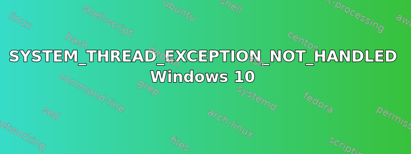 SYSTEM_THREAD_EXCEPTION_NOT_HANDLED Windows 10