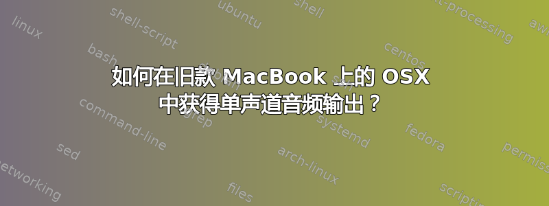 如何在旧款 MacBook 上的 OSX 中获得单声道音频输出？