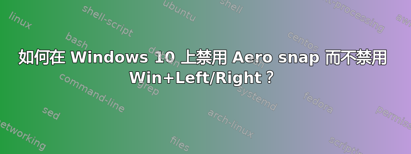 如何在 Windows 10 上禁用 Aero snap 而不禁用 Win+Left/Right？