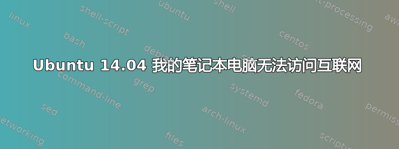 Ubuntu 14.04 我的笔记本电脑无法访问互联网