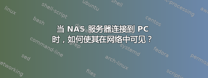 当 NAS 服务器连接到 PC 时，如何使其在网络中可见？