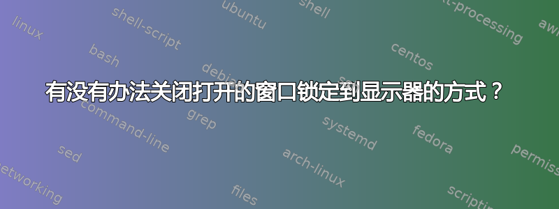 有没有办法关闭打开的窗口锁定到显示器的方式？