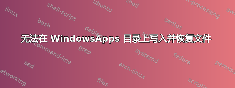 无法在 WindowsApps 目录上写入并恢复文件