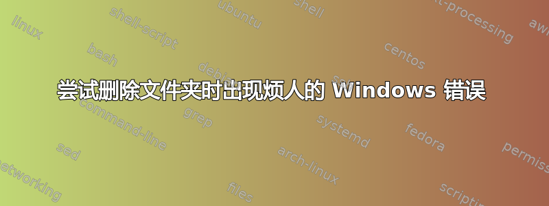 尝试删除文件夹时出现烦人的 Windows 错误