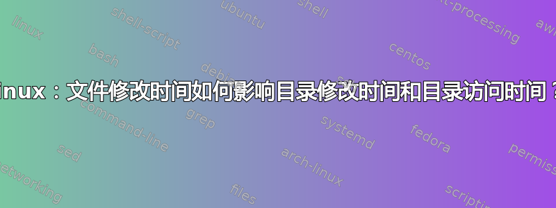 Linux：文件修改时间如何影响目录修改时间和目录访问时间？