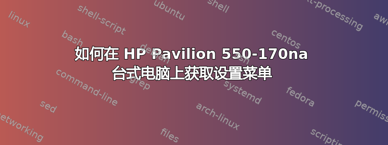 如何在 HP Pavilion 550-170na 台式电脑上获取设置菜单