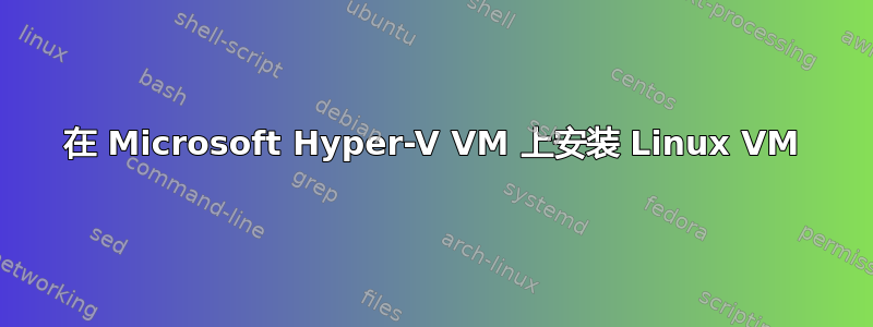 在 Microsoft Hyper-V VM 上安装 Linux VM