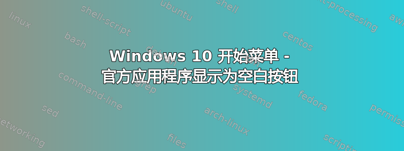 Windows 10 开始菜单 - 官方应用程序显示为空白按钮