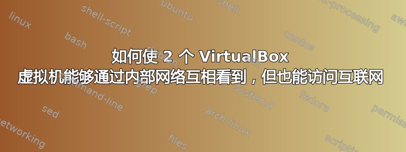 如何使 2 个 VirtualBox 虚拟机能够通过内部网络互相看到，但也能访问互联网