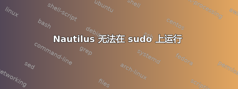 Nautilus 无法在 sudo 上运行