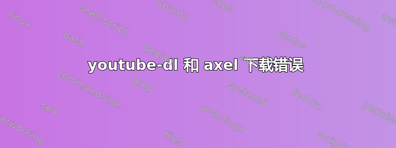 youtube-dl 和 axel 下载错误