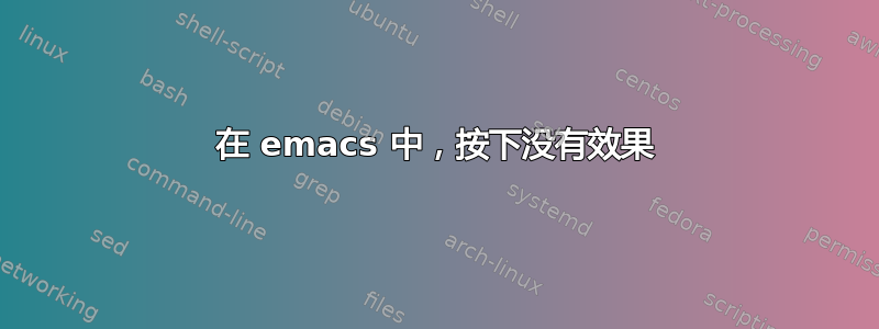 在 emacs 中，按下没有效果