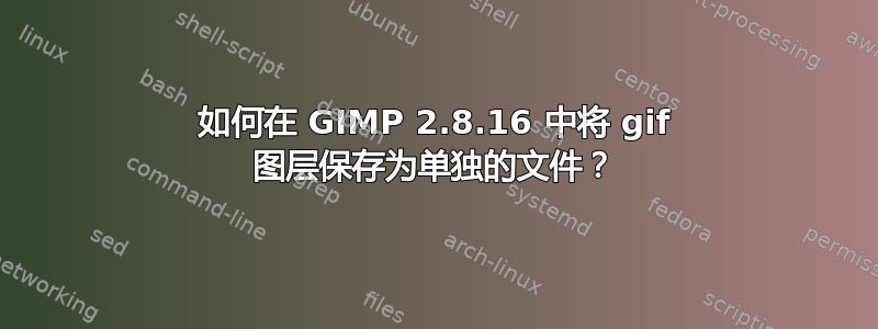 如何在 GIMP 2.8.16 中将 gif 图层保存为单独的文件？