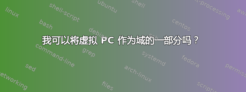 我可以将虚拟 PC 作为域的一部分吗？