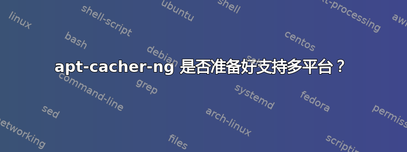 apt-cacher-ng 是否准备好支持多平台？