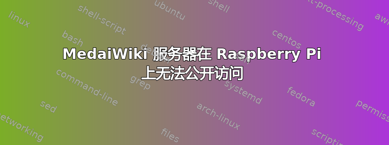 MedaiWiki 服务器在 Raspberry Pi 上无法公开访问