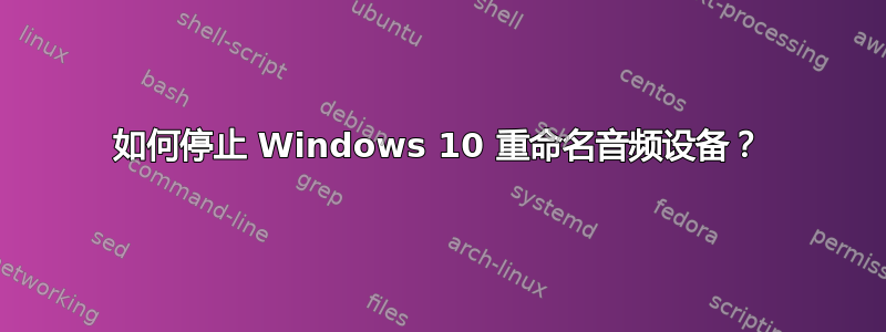 如何停止 Windows 10 重命名音频设备？