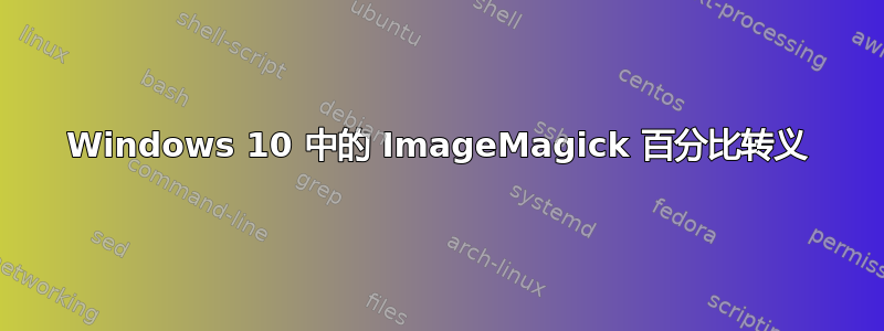 Windows 10 中的 ImageMagick 百分比转义