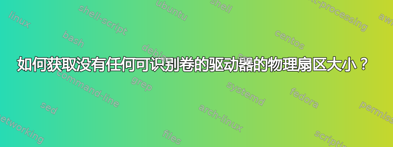 如何获取没有任何可识别卷的驱动器的物理扇区大小？