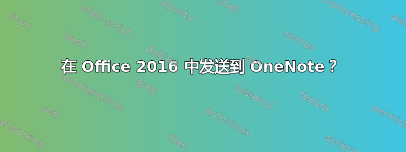 在 Office 2016 中发送到 OneNote？