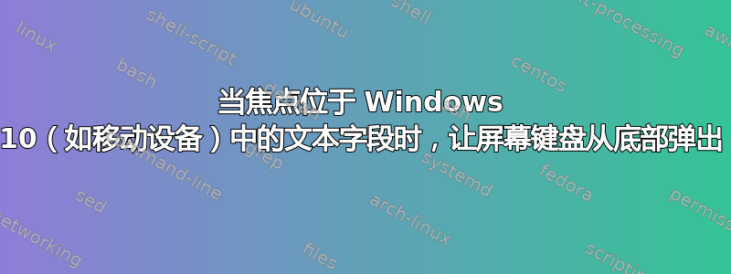 当焦点位于 Windows 10（如移动设备）中的文本字段时，让屏幕键盘从底部弹出